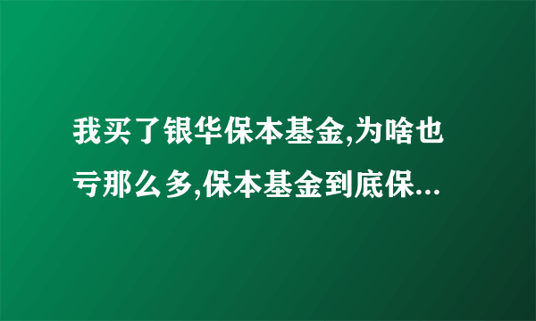 我买了银华保本基金,为啥也亏那么多,保本基金到底保不保本呀?