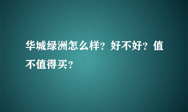 华城绿洲怎么样？好不好？值不值得买？