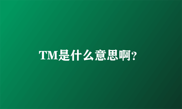 TM是什么意思啊？