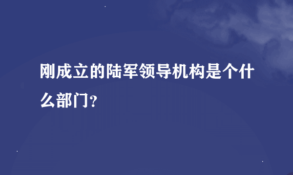 刚成立的陆军领导机构是个什么部门？