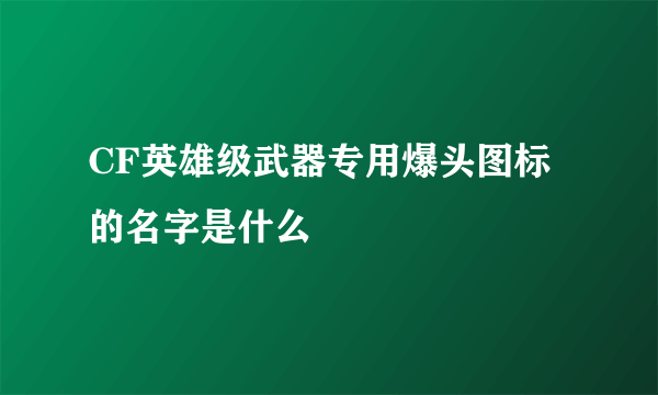 CF英雄级武器专用爆头图标的名字是什么