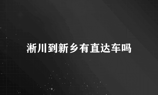 淅川到新乡有直达车吗