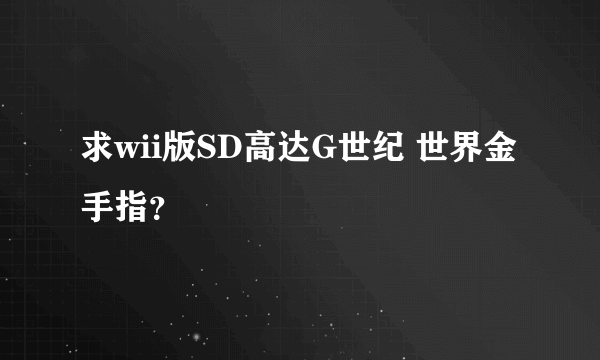 求wii版SD高达G世纪 世界金手指？