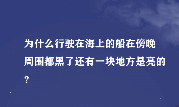 为什么行驶在海上的船在傍晚周围都黑了还有一块地方是亮的？