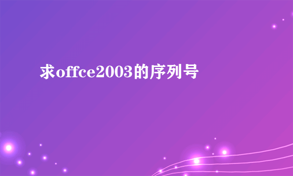 求offce2003的序列号