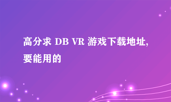 高分求 DB VR 游戏下载地址,要能用的