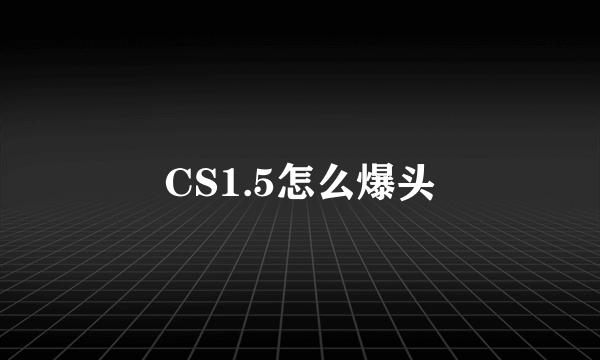 CS1.5怎么爆头