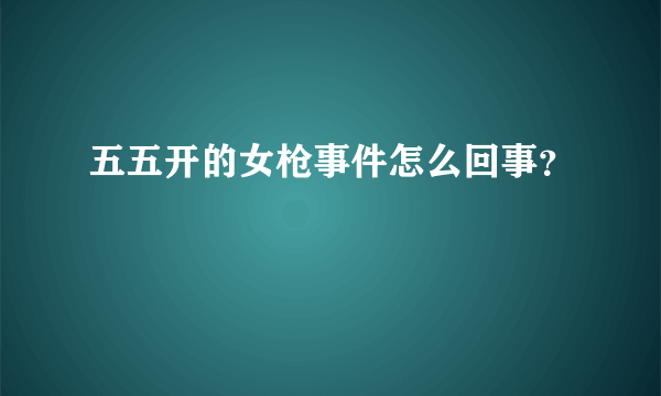 五五开的女枪事件怎么回事？