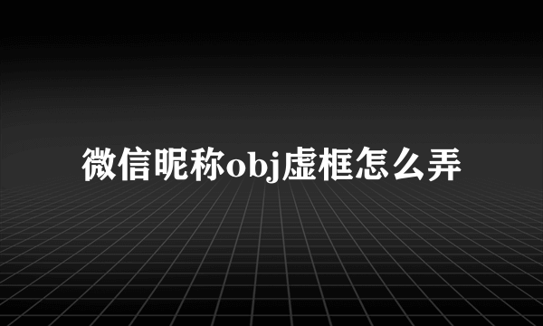 微信昵称obj虚框怎么弄