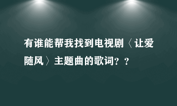 有谁能帮我找到电视剧〈让爱随风〉主题曲的歌词？？