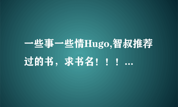 一些事一些情Hugo,智叔推荐过的书，求书名！！！！！！！！！！！！！！！！！