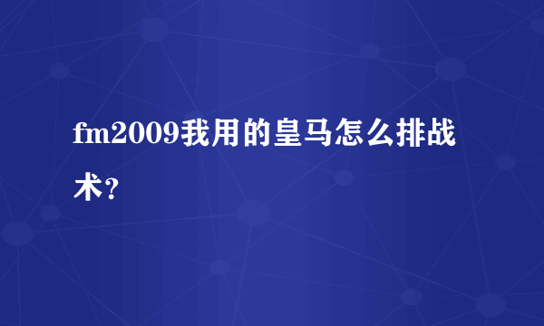 fm2009我用的皇马怎么排战术？