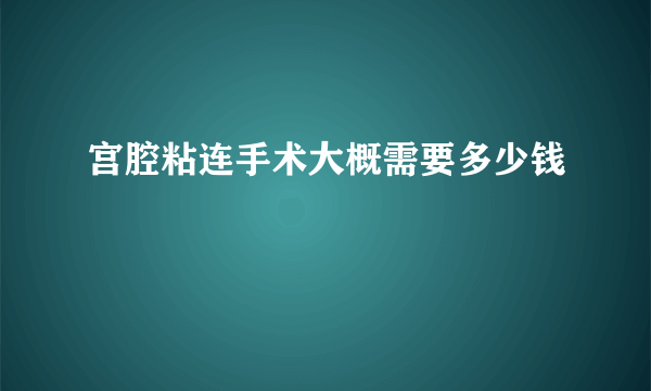 宫腔粘连手术大概需要多少钱