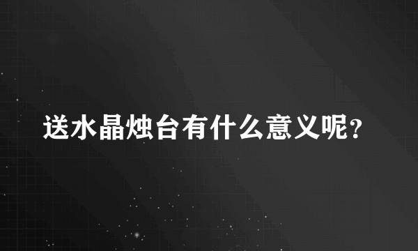 送水晶烛台有什么意义呢？