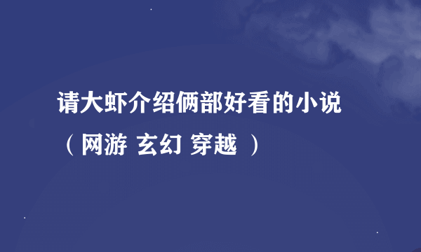 请大虾介绍俩部好看的小说 （网游 玄幻 穿越 ）