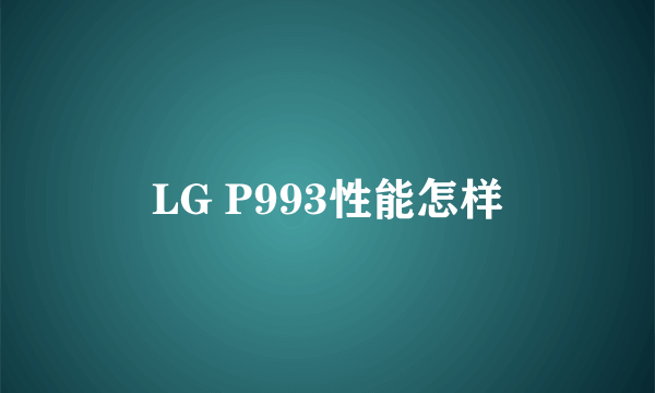 LG P993性能怎样