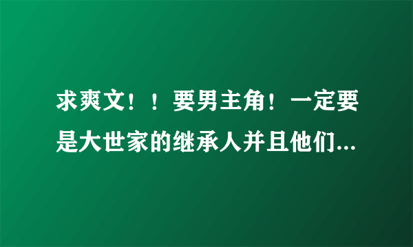 求爽文！！要男主角！一定要是大世家的继承人并且他们家族不纯在内战就是不会抢夺继承人的位置自相残杀！