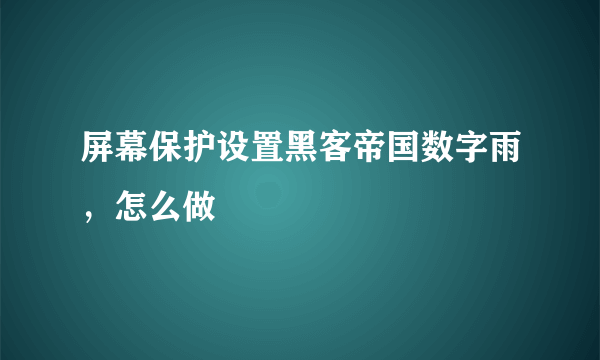 屏幕保护设置黑客帝国数字雨，怎么做