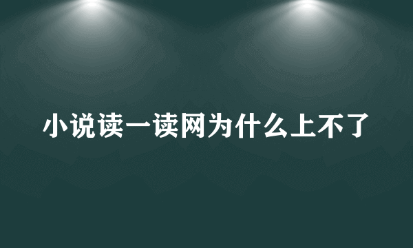 小说读一读网为什么上不了