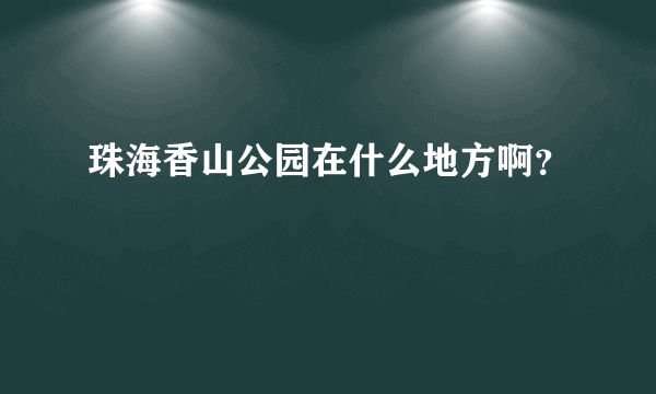 珠海香山公园在什么地方啊？