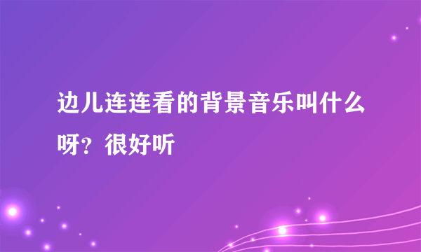 边儿连连看的背景音乐叫什么呀？很好听