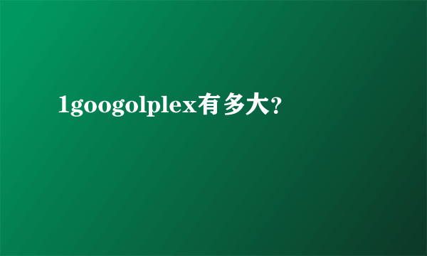 1googolplex有多大？