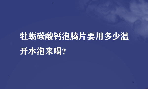 牡蛎碳酸钙泡腾片要用多少温开水泡来喝？