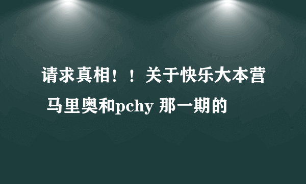 请求真相！！关于快乐大本营 马里奥和pchy 那一期的