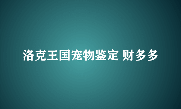 洛克王国宠物鉴定 财多多