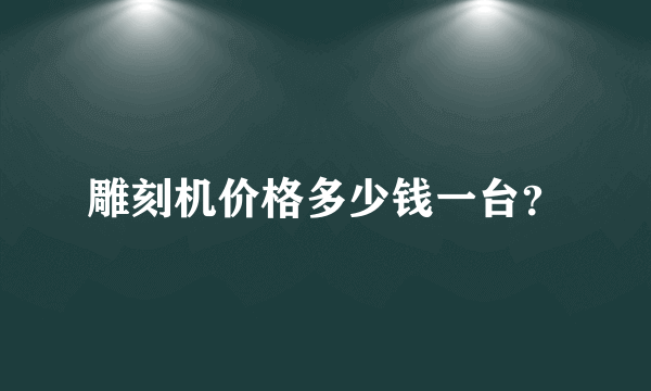 雕刻机价格多少钱一台？