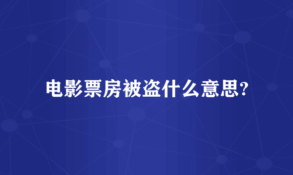 电影票房被盗什么意思?