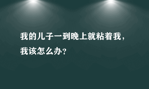 我的儿子一到晚上就粘着我，我该怎么办？