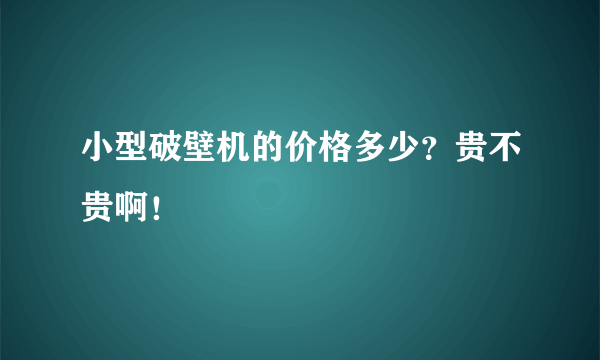 小型破壁机的价格多少？贵不贵啊！