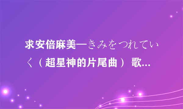 求安倍麻美—きみをつれていく（超星神的片尾曲） 歌词中文意思