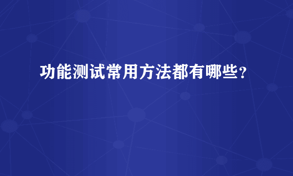 功能测试常用方法都有哪些？