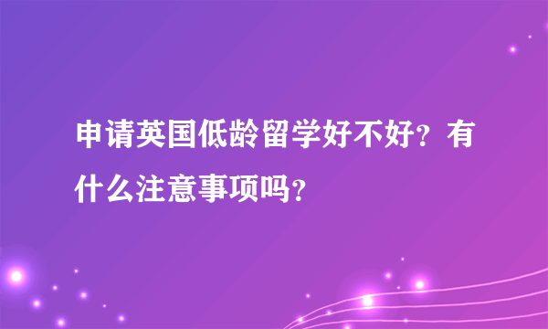 申请英国低龄留学好不好？有什么注意事项吗？