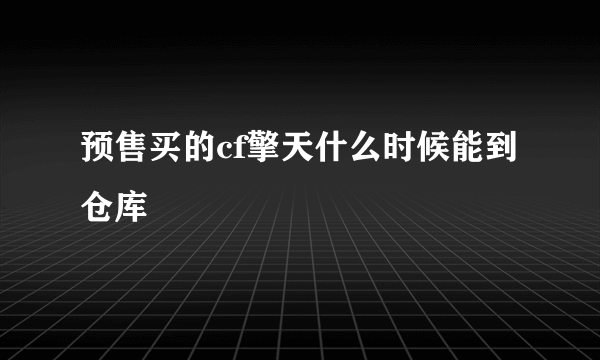 预售买的cf擎天什么时候能到仓库