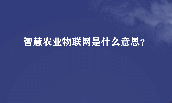 智慧农业物联网是什么意思？