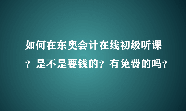 如何在东奥会计在线初级听课？是不是要钱的？有免费的吗？