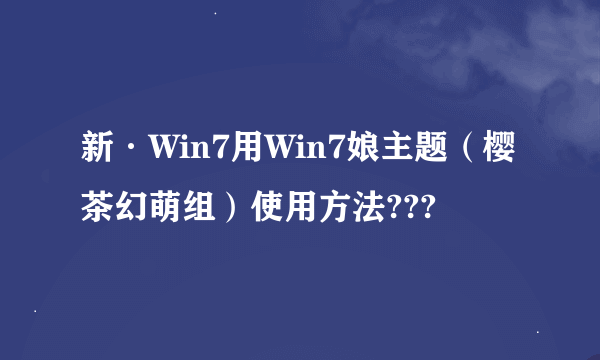 新·Win7用Win7娘主题（樱茶幻萌组）使用方法???