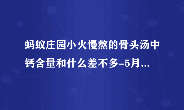 蚂蚁庄园小火慢熬的骨头汤中钙含量和什么差不多-5月9日每日一题答案