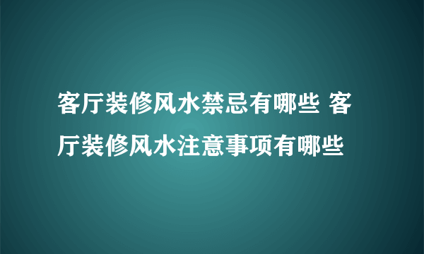 客厅装修风水禁忌有哪些 客厅装修风水注意事项有哪些