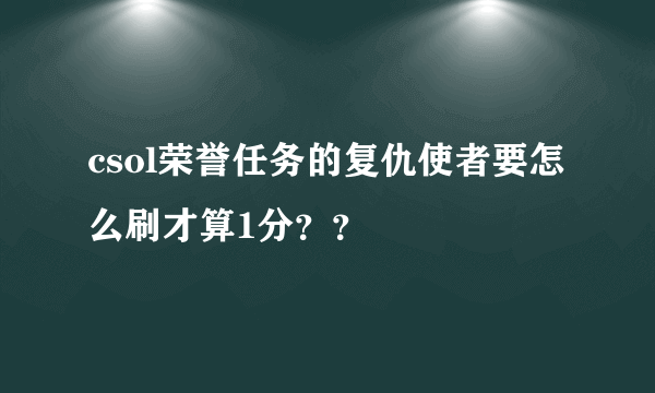 csol荣誉任务的复仇使者要怎么刷才算1分？？