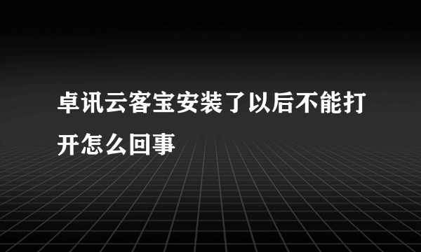 卓讯云客宝安装了以后不能打开怎么回事