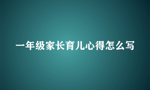 一年级家长育儿心得怎么写