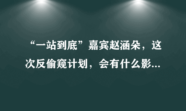 “一站到底”嘉宾赵涵朵，这次反偷窥计划，会有什么影响？后果？