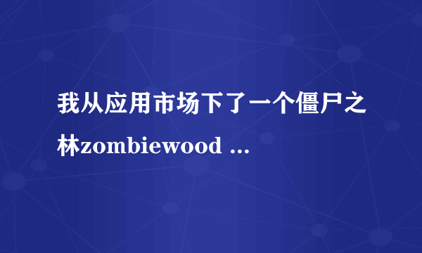 我从应用市场下了一个僵尸之林zombiewood 一直打不开怎么回事，我是安卓