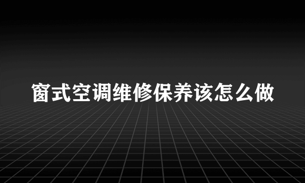 窗式空调维修保养该怎么做