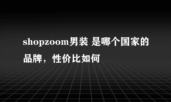 shopzoom男装 是哪个国家的品牌，性价比如何