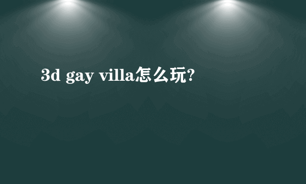 3d gay villa怎么玩?